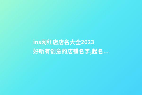 ins网红店店名大全2023 好听有创意的店铺名字,起名之家-第1张-店铺起名-玄机派